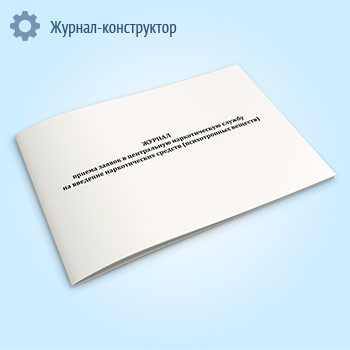 Журнал приема заявок в центральную наркотическую службу на введение наркотических средств (психотропных веществ)